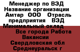 Менеджер по ВЭД › Название организации ­ Амтар, ООО › Отрасль предприятия ­ ВЭД › Минимальный оклад ­ 30 000 - Все города Работа » Вакансии   . Свердловская обл.,Среднеуральск г.